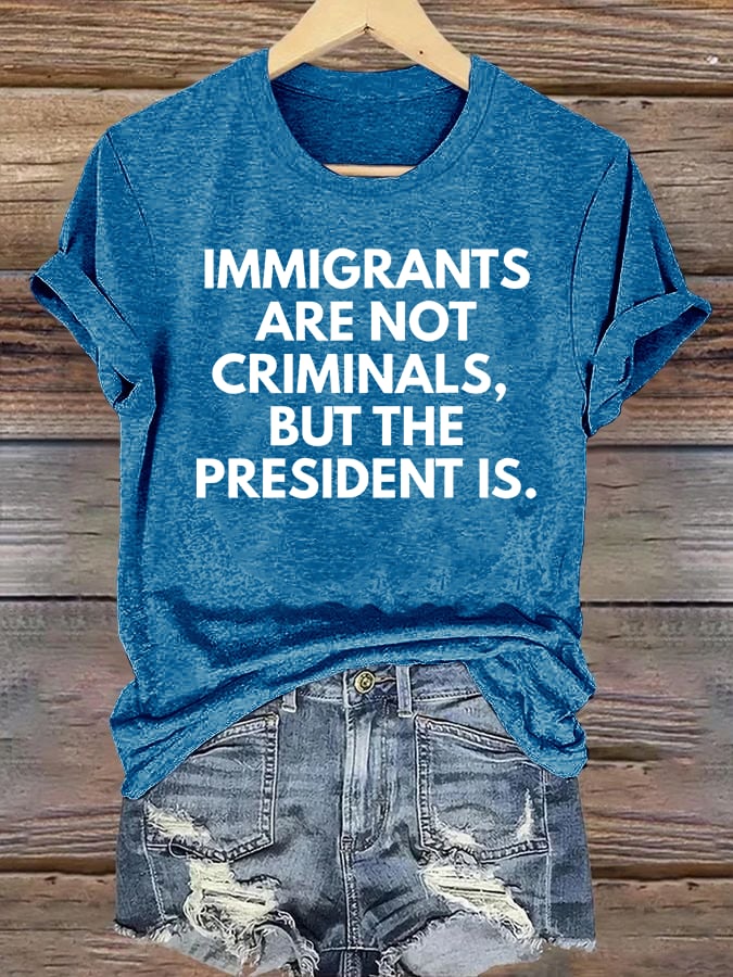 Women's IMMIGRANTS ARE NOT CRIMINALS, BUT THE PRESIDENT IS. T-Shirt