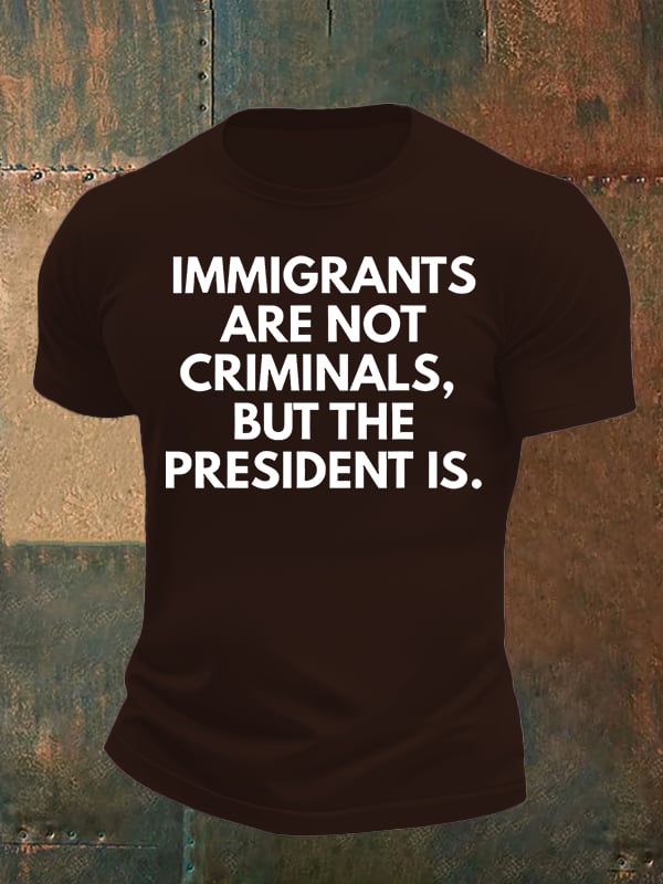 Men's IMMIGRANTS ARE NOT CRIMINALS, BUT THE PRESIDENT IS. T-Shirt