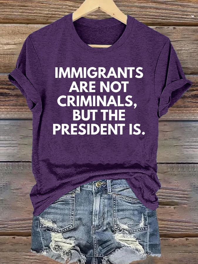 Women's IMMIGRANTS ARE NOT CRIMINALS, BUT THE PRESIDENT IS. T-Shirt
