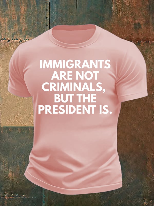 Men's IMMIGRANTS ARE NOT CRIMINALS, BUT THE PRESIDENT IS. T-Shirt