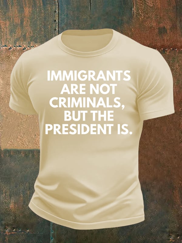 Men's IMMIGRANTS ARE NOT CRIMINALS, BUT THE PRESIDENT IS. T-Shirt
