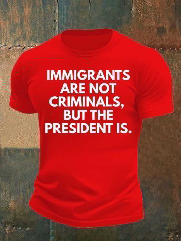 Men's IMMIGRANTS ARE NOT CRIMINALS, BUT THE PRESIDENT IS. T-Shirt