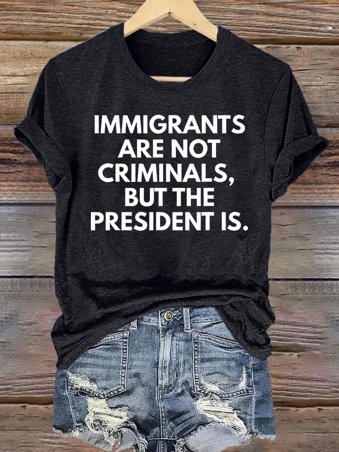 Women's IMMIGRANTS ARE NOT CRIMINALS, BUT THE PRESIDENT IS. T-Shirt
