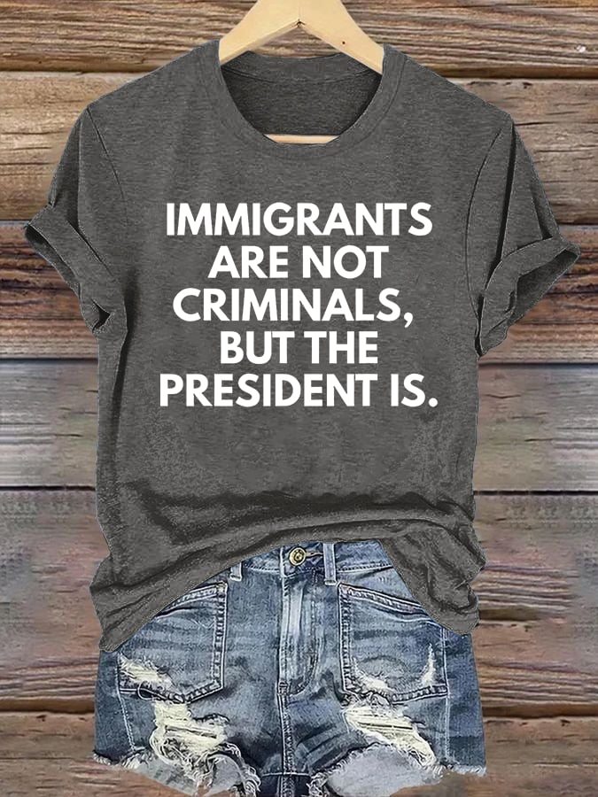 Women's IMMIGRANTS ARE NOT CRIMINALS, BUT THE PRESIDENT IS. T-Shirt
