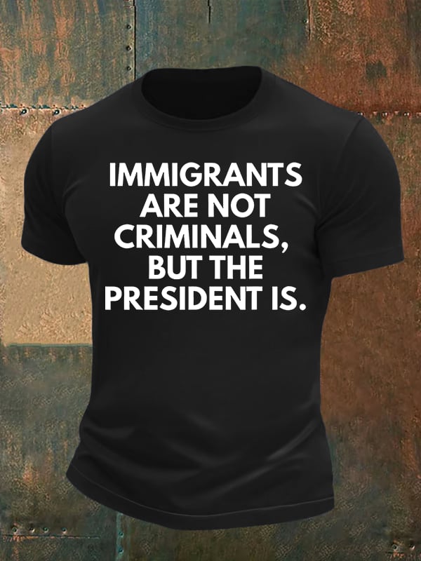 Men's IMMIGRANTS ARE NOT CRIMINALS, BUT THE PRESIDENT IS. T-Shirt