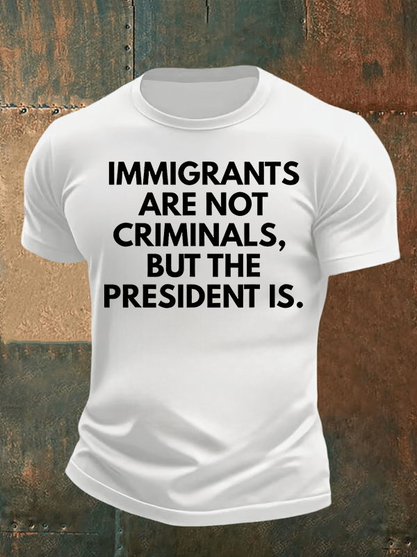 Men's IMMIGRANTS ARE NOT CRIMINALS, BUT THE PRESIDENT IS. T-Shirt