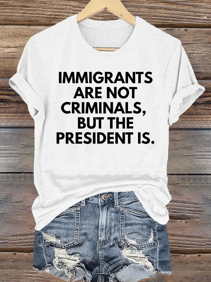 Women's IMMIGRANTS ARE NOT CRIMINALS, BUT THE PRESIDENT IS. T-Shirt