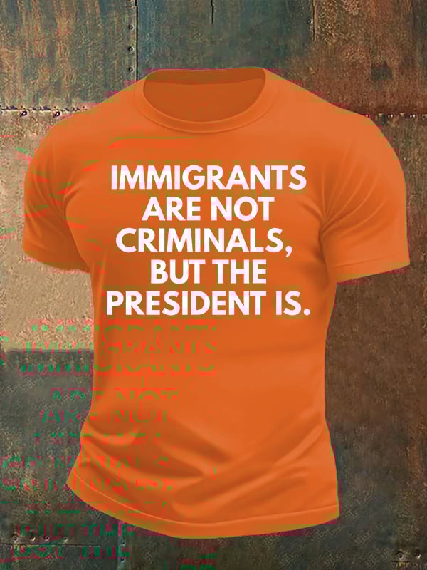 Men's IMMIGRANTS ARE NOT CRIMINALS, BUT THE PRESIDENT IS. T-Shirt