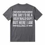 I Never Dreamed I'd Be A Sexy Bald Guy Funny Quote Graphic Tee, Good Graphic Tee Men'S Relaxed Short-Sleeve Tee 100% Cotton Streetwear T-Shirt