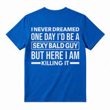 I Never Dreamed I'd Be A Sexy Bald Guy Funny Quote Graphic Tee, Good Graphic Tee Men'S Relaxed Short-Sleeve Tee 100% Cotton Streetwear T-Shirt