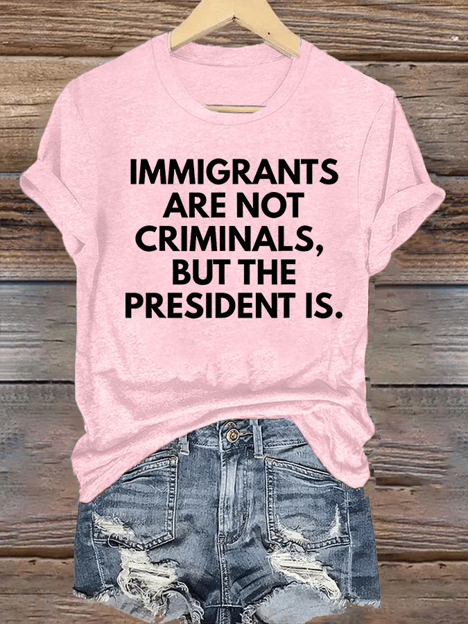 Women's  IMMIGRANTS ARE NOT CRIMINALS, BUT THE PRESIDENT IS. T-Shirt