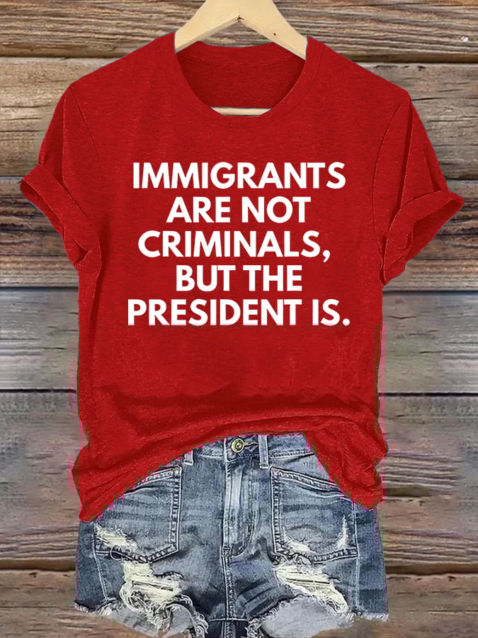 Women's  IMMIGRANTS ARE NOT CRIMINALS, BUT THE PRESIDENT IS. T-Shirt
